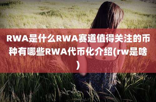 RWA是什么RWA赛道值得关注的币种有哪些RWA代币化介绍(rw是啥)