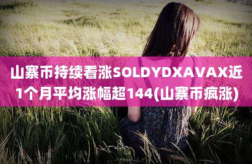 山寨币持续看涨SOLDYDXAVAX近1个月平均涨幅超144(山寨币疯涨)