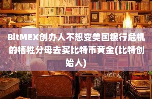 BitMEX创办人不想变美国银行危机的牺牲分母去买比特币黄金(比特创始人)