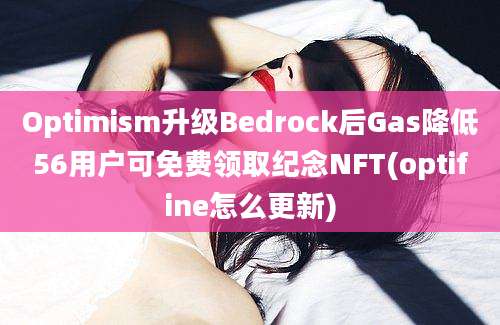 Optimism升级Bedrock后Gas降低56用户可免费领取纪念NFT(optifine怎么更新)