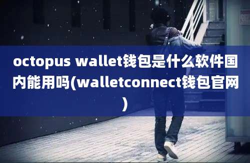 octopus wallet钱包是什么软件国内能用吗(walletconnect钱包官网)