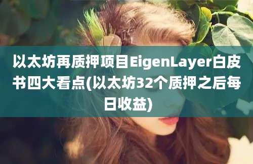 以太坊再质押项目EigenLayer白皮书四大看点(以太坊32个质押之后每日收益)