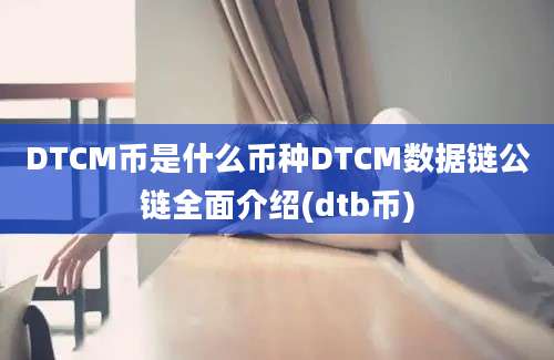 DTCM币是什么币种DTCM数据链公链全面介绍(dtb币)