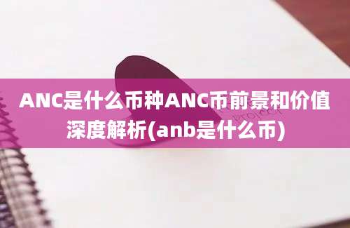 ANC是什么币种ANC币前景和价值深度解析(anb是什么币)