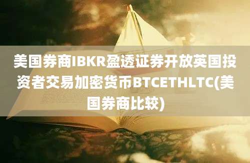 美国券商IBKR盈透证券开放英国投资者交易加密货币BTCETHLTC(美国券商比较)