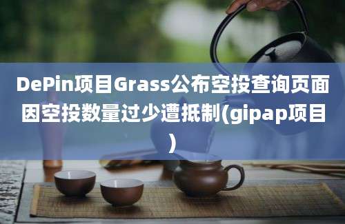 DePin项目Grass公布空投查询页面因空投数量过少遭抵制(gipap项目)