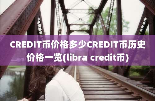 CREDIT币价格多少CREDIT币历史价格一览(libra credit币)