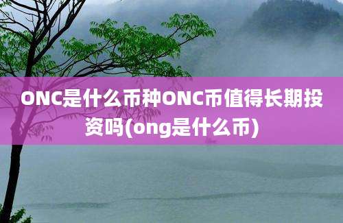 ONC是什么币种ONC币值得长期投资吗(ong是什么币)