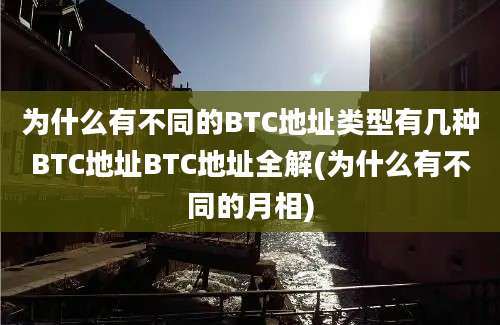 为什么有不同的BTC地址类型有几种BTC地址BTC地址全解(为什么有不同的月相)