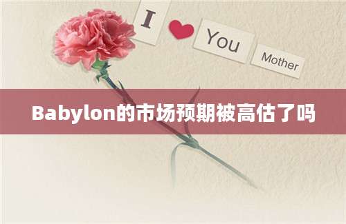 Babylon的市场预期被高估了吗