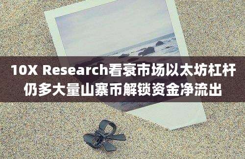 10X Research看衰市场以太坊杠杆仍多大量山寨币解锁资金净流出