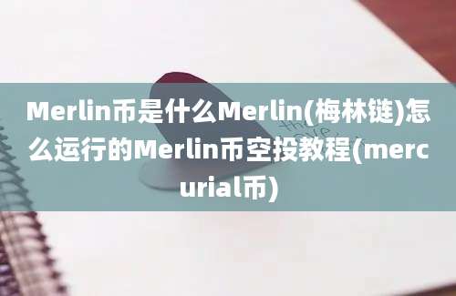 Merlin币是什么Merlin(梅林链)怎么运行的Merlin币空投教程(mercurial币)