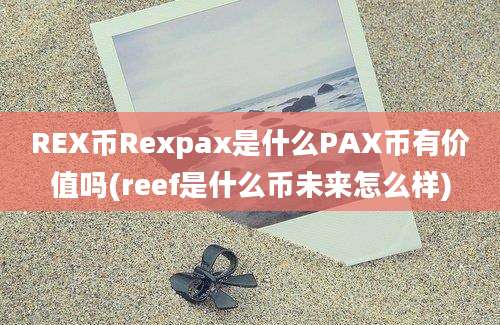 REX币Rexpax是什么PAX币有价值吗(reef是什么币未来怎么样)