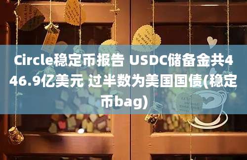 Circle稳定币报告 USDC储备金共446.9亿美元 过半数为美国国债(稳定币bag)