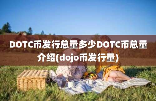 DOTC币发行总量多少DOTC币总量介绍(dojo币发行量)