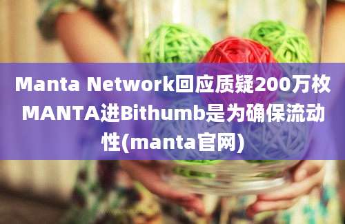 Manta Network回应质疑200万枚MANTA进Bithumb是为确保流动性(manta官网)