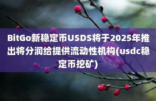 BitGo新稳定币USDS将于2025年推出将分润给提供流动性机构(usdc稳定币挖矿)