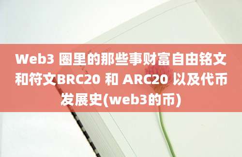 Web3 圈里的那些事财富自由铭文和符文BRC20 和 ARC20 以及代币发展史(web3的币)