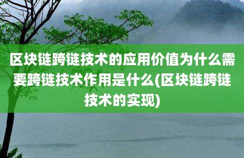 区块链跨链技术的应用价值为什么需要跨链技术作用是什么(区块链跨链技术的实现)