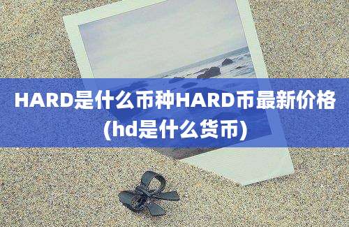 HARD是什么币种HARD币最新价格(hd是什么货币)