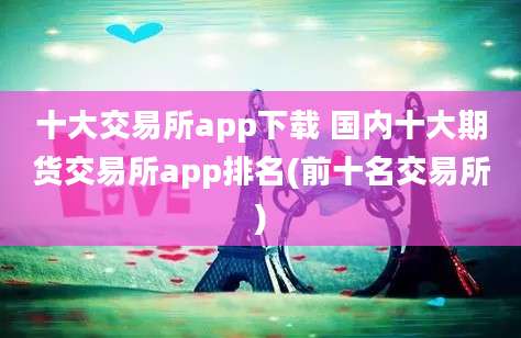 十大交易所app下载 国内十大期货交易所app排名(前十名交易所)