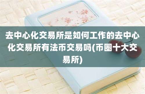 去中心化交易所是如何工作的去中心化交易所有法币交易吗(币圈十大交易所)