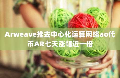 Arweave推去中心化运算网络ao代币AR七天涨幅近一倍