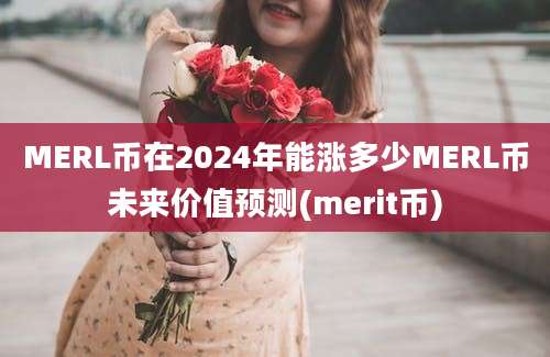 MERL币在2024年能涨多少MERL币未来价值预测(merit币)