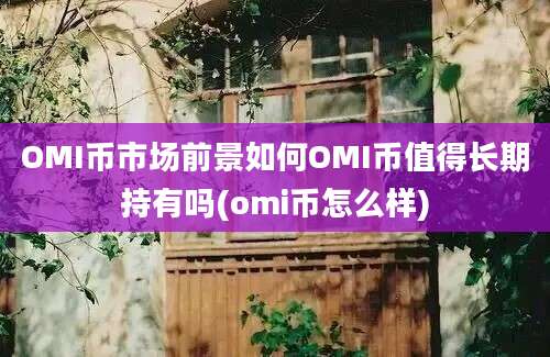 OMI币市场前景如何OMI币值得长期持有吗(omi币怎么样)