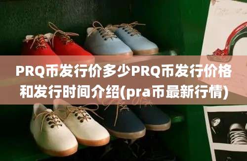 PRQ币发行价多少PRQ币发行价格和发行时间介绍(pra币最新行情)