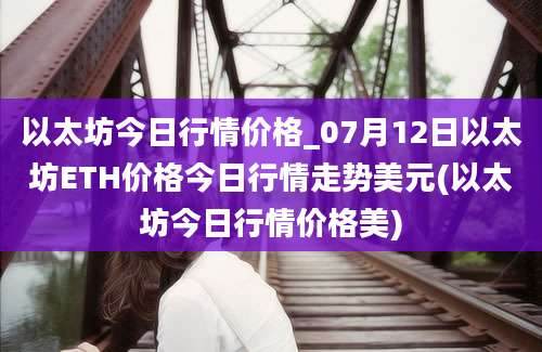 以太坊今日行情价格_07月12日以太坊ETH价格今日行情走势美元(以太坊今日行情价格美)