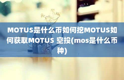 MOTUS是什么币如何挖MOTUS如何获取MOTUS 空投(mos是什么币种)