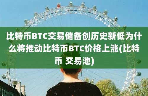 比特币BTC交易储备创历史新低为什么将推动比特币BTC价格上涨(比特币 交易池)