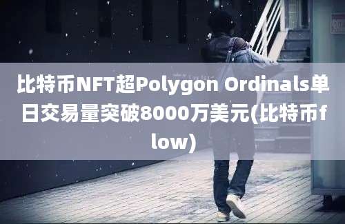 比特币NFT超Polygon Ordinals单日交易量突破8000万美元(比特币flow)