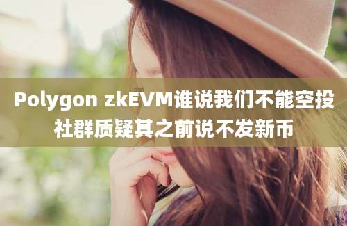 Polygon zkEVM谁说我们不能空投社群质疑其之前说不发新币