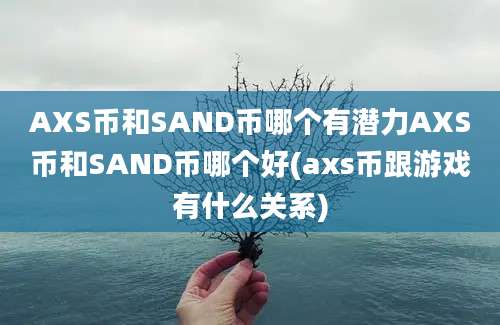 AXS币和SAND币哪个有潜力AXS币和SAND币哪个好(axs币跟游戏有什么关系)