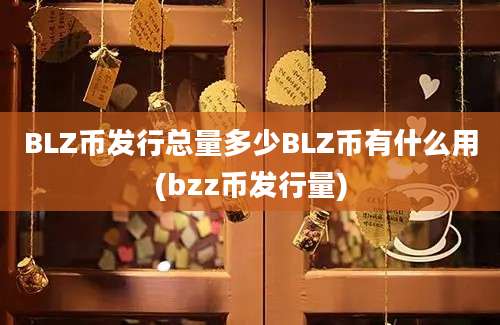 BLZ币发行总量多少BLZ币有什么用(bzz币发行量)