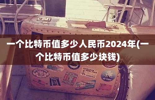 一个比特币值多少人民币2024年(一个比特币值多少块钱)