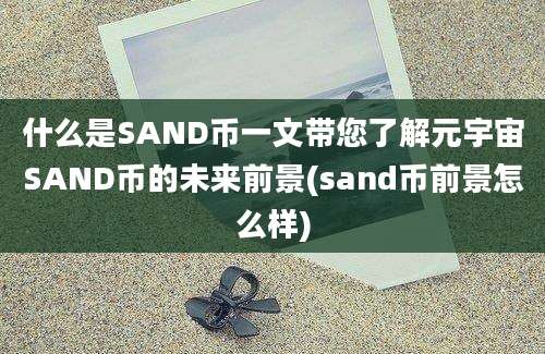 什么是SAND币一文带您了解元宇宙SAND币的未来前景(sand币前景怎么样)