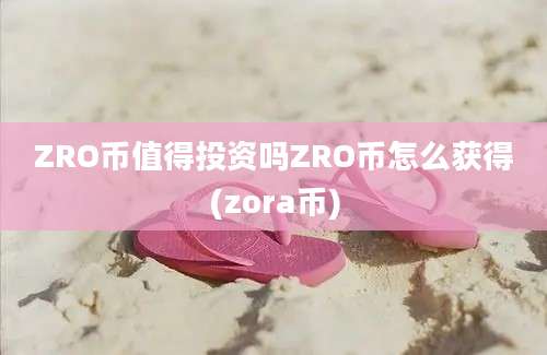 ZRO币值得投资吗ZRO币怎么获得(zora币)