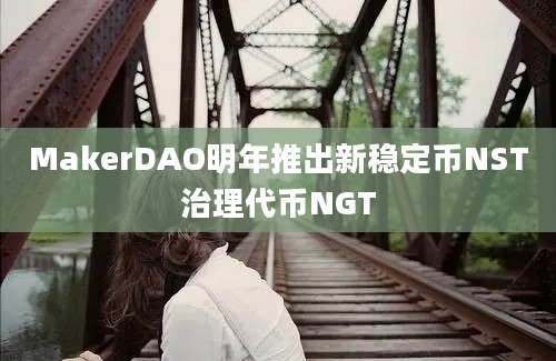 MakerDAO明年推出新稳定币NST治理代币NGT