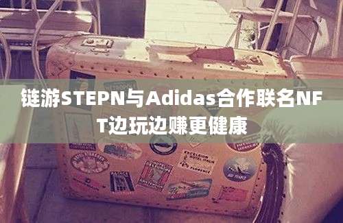 链游STEPN与Adidas合作联名NFT边玩边赚更健康