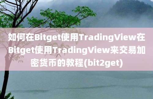 如何在Bitget使用TradingView在Bitget使用TradingView来交易加密货币的教程(bit2get)