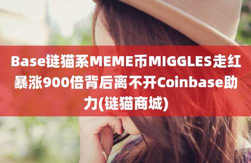 Base链猫系MEME币MIGGLES走红暴涨900倍背后离不开Coinbase助力(链猫商城)