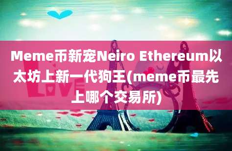 Meme币新宠Neiro Ethereum以太坊上新一代狗王(meme币最先上哪个交易所)