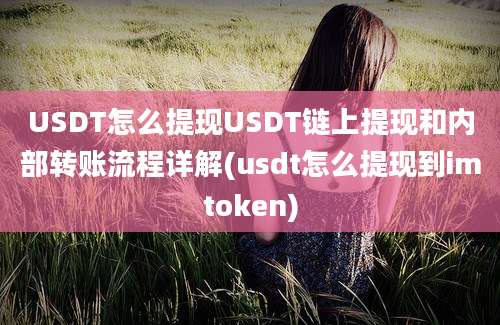 USDT怎么提现USDT链上提现和内部转账流程详解(usdt怎么提现到imtoken)