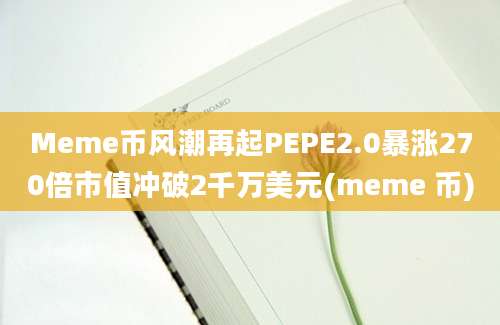 Meme币风潮再起PEPE2.0暴涨270倍市值冲破2千万美元(meme 币)