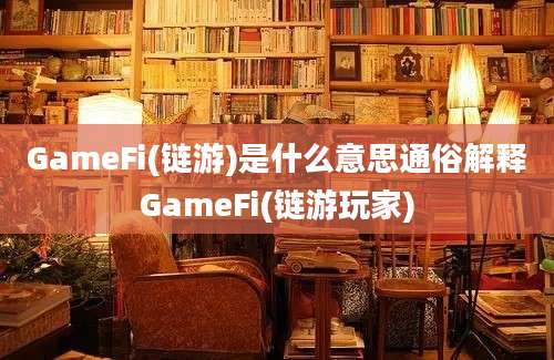 GameFi(链游)是什么意思通俗解释GameFi(链游玩家)