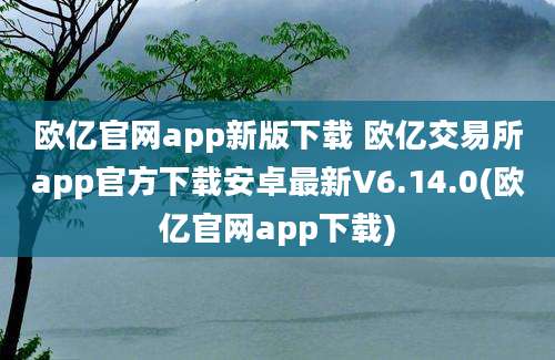 欧亿官网app新版下载 欧亿交易所app官方下载安卓最新V6.14.0(欧亿官网app下载)