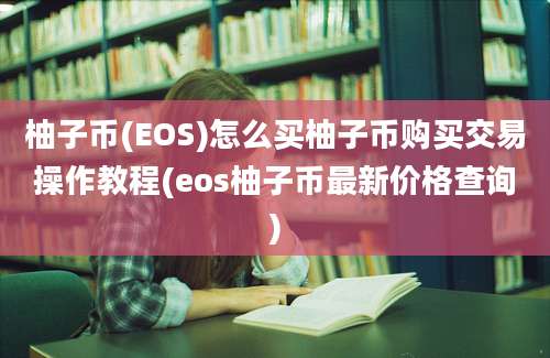 柚子币(EOS)怎么买柚子币购买交易操作教程(eos柚子币最新价格查询)